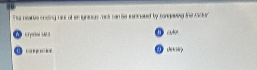 The relative cooling rate of an igneous rock can be estimated by comparing the rocks
A trystal sire D cular
Ocomposition D density