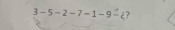 3 - 5 - 2 - 7 - 1 - 9 - ¿ ?