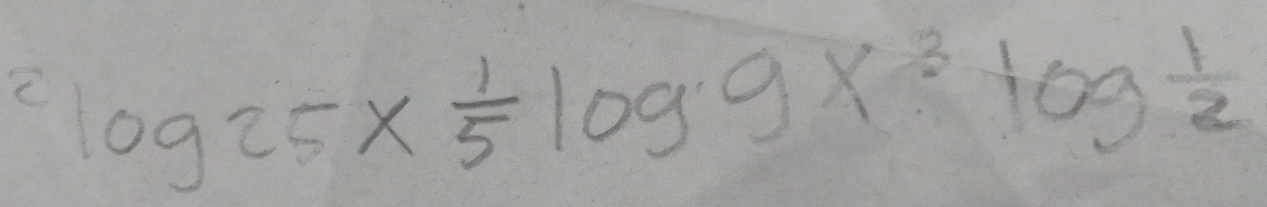 ^2log 25*  1/5 log 9x^3log  1/2 