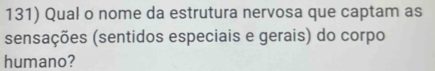 Qual o nome da estrutura nervosa que captam as 
sensações (sentidos especiais e gerais) do corpo 
humano?