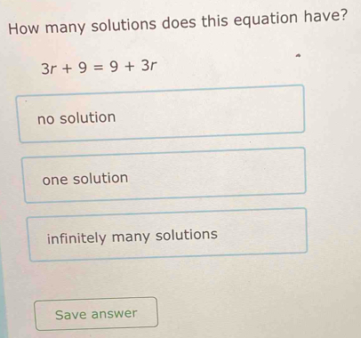 How many solutions does this equation have?
3r+9=9+3r
no solution
one solution
infinitely many solutions
Save answer