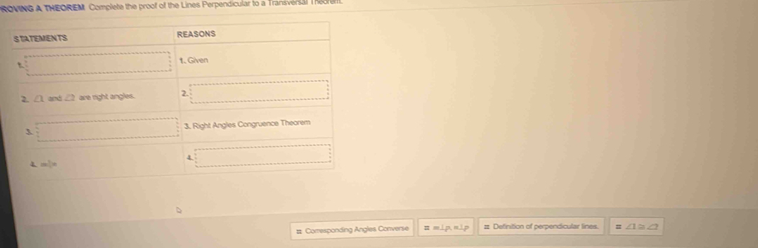 ROVING A THEOREM. Complete the proof of the Lines Perpendicular to a Transversal Theore
# Comesponding Angles Converse : 1p. πip :: Definition of perpendicular lines. ∠ 1≌ ∠ 2