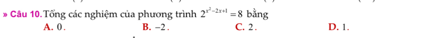 Tổng các nghiệm của phương trình 2^(x^2)-2x+1=8 bằng
A. 0. B. -2. C. 2. D. 1.