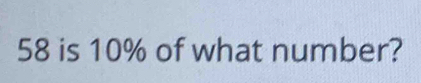 58 is 10% of what number?