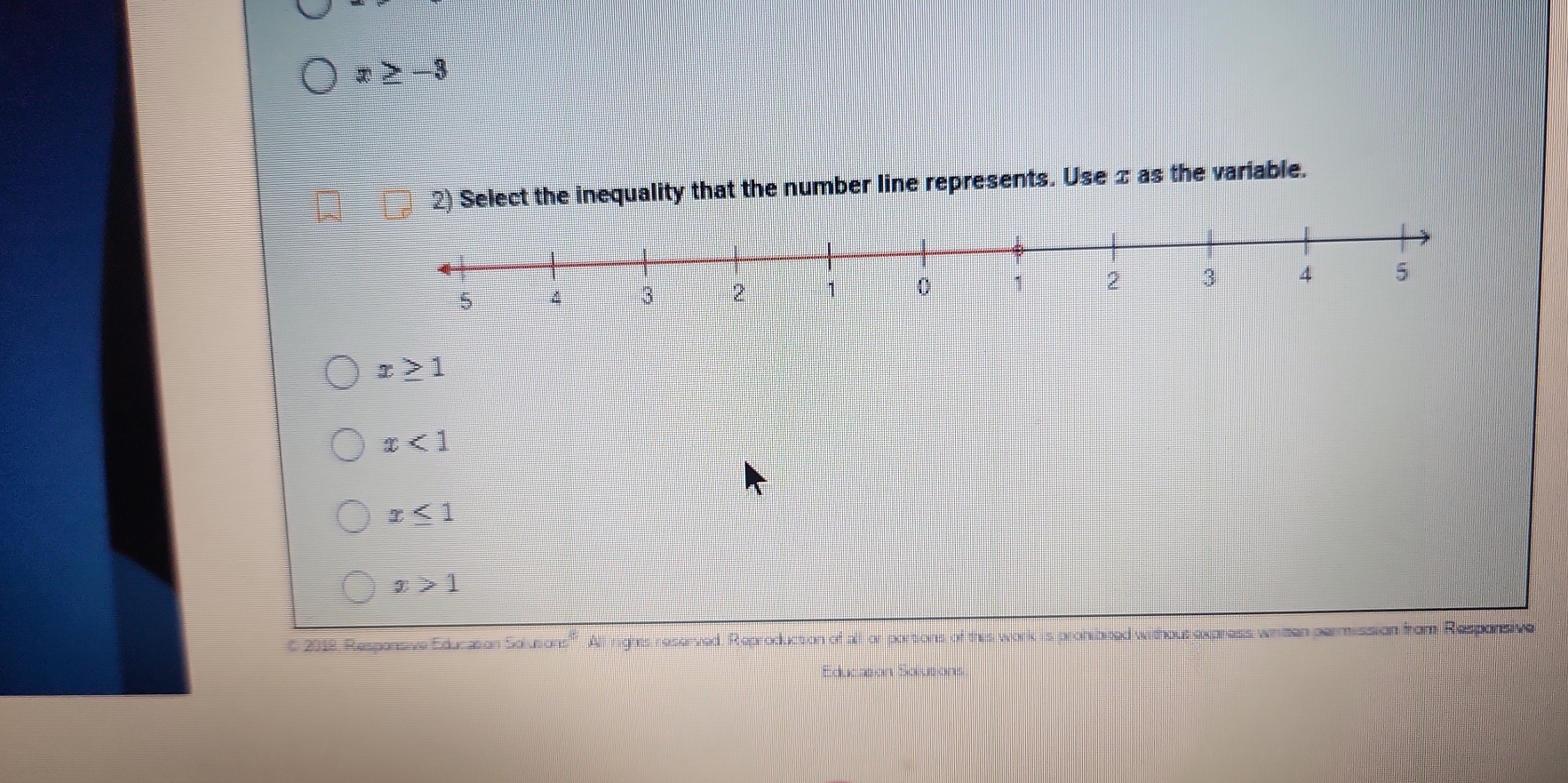 x≥ -3
2) Select the inequality that the number line represents. Use π as the variable.
x≥ 1
x<1</tex>
x≤ 1
x>1
C 2018, Responsive Education Solusions'''. All rights reserved, Reproduction of all or portions of this work is prohibited withous express written permission from Responsive
Education Solusions