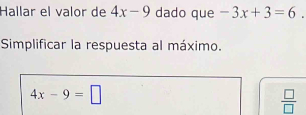 Hallar el valor de 4x-9 dado que -3x+3=6. 
Simplificar la respuesta al máximo.
4x-9=□
 □ /□  