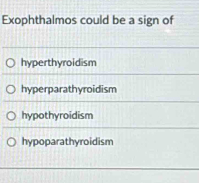 Exophthalmos could be a sign of
hyperthyroidism
hyperparathyroidism
hypothyroidism
hypoparathyroidism