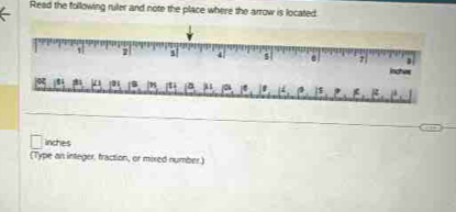 Read the following ruler and note the place where the arrow is located.
2 s 4 s . 7
inches!
inches
(Type an integer. fraction, or mixed number.)