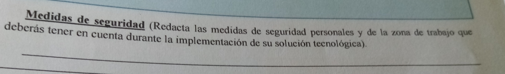 Medidas de seguridad (Redacta las medidas de seguridad personales y de la zona de trabajo que 
deberás tener en cuenta durante la implementación de su solución tecnológica).