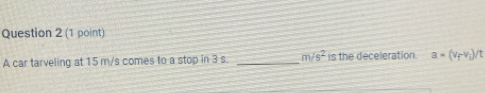 A car tarveling at 15 m/s comes to a stop in 3 s. _ m/s^2 is the deceleration a=(v_f-v_i)/t