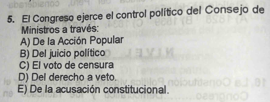 El Congreso ejerce el control político del Consejo de
Ministros a través:
A) De la Acción Popular
B) Del juicio político
C) El voto de censura
D) Del derecho a veto.
E) De la acusación constitucional.