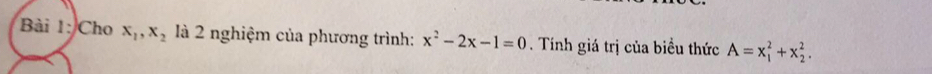 Cho x_1, x_2 là 2 nghiệm của phương trình: x^2-2x-1=0. Tính giá trị của biều thức A=x_1^2+x_2^2.