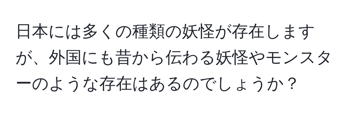 日本には多くの種類の妖怪が存在しますが、外国にも昔から伝わる妖怪やモンスターのような存在はあるのでしょうか？