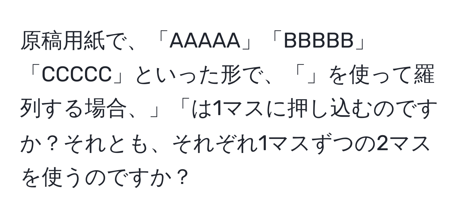 原稿用紙で、「AAAAA」「BBBBB」「CCCCC」といった形で、「」を使って羅列する場合、」「は1マスに押し込むのですか？それとも、それぞれ1マスずつの2マスを使うのですか？