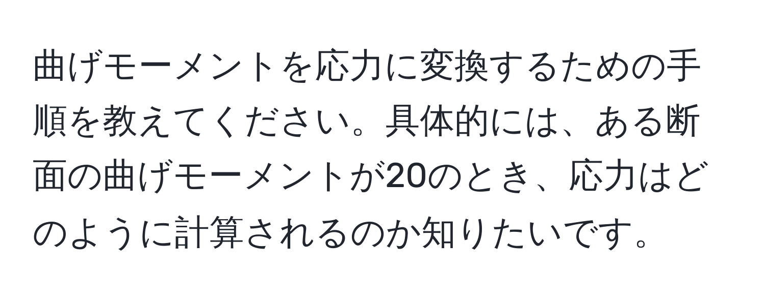 曲げモーメントを応力に変換するための手順を教えてください。具体的には、ある断面の曲げモーメントが20のとき、応力はどのように計算されるのか知りたいです。