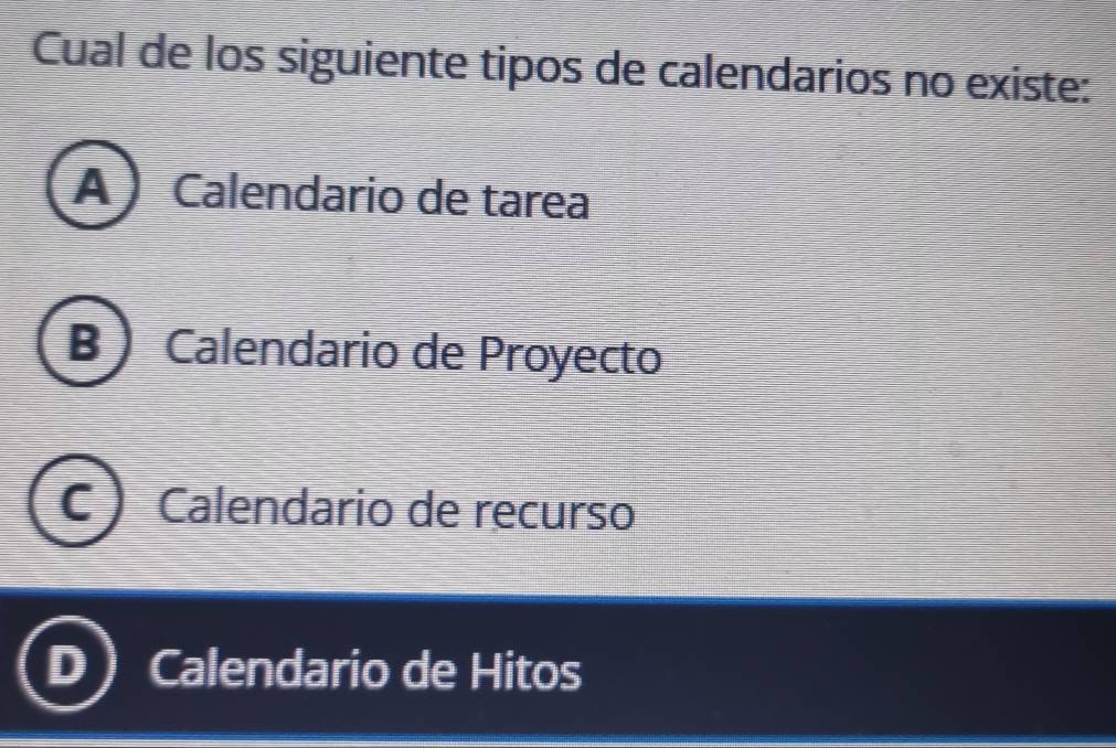 Cual de los siguiente tipos de calendarios no existe:
A  Calendario de tarea
B) Calendario de Proyecto
Calendario de recurso
Calendario de Hitos