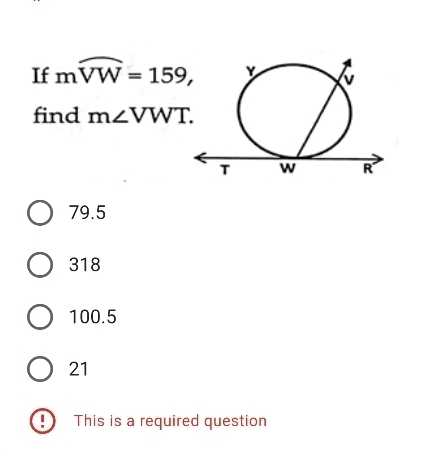 If mwidehat VW=159, 
find m∠ VWT.
79.5
318
100.5
21
This is a required question