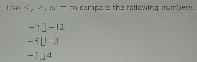 Use , , or = to compare the following numbers.
-2│ -12
-5 [-3
-1 ￥ 4