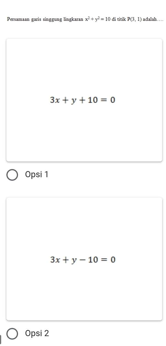 Persamaan garis singgung lingkaran x^2+y^2=10 di titik P(3,1) adalah…
3x+y+10=0
Opsi 1
3x+y-10=0
Opsi 2