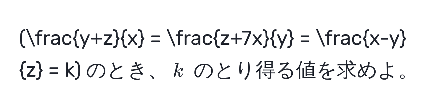 ( (y+z)/x  =  (z+7x)/y  =  (x-y)/z  = k) のとき、(k) のとり得る値を求めよ。