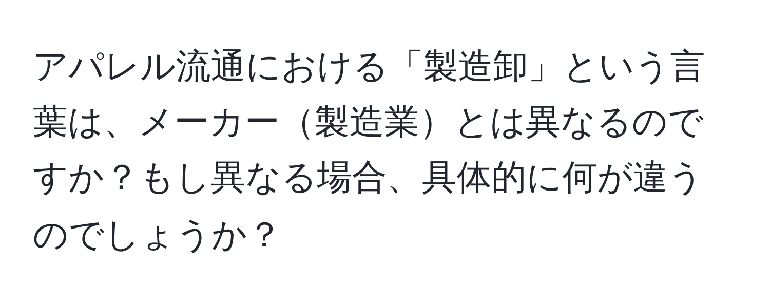 アパレル流通における「製造卸」という言葉は、メーカー製造業とは異なるのですか？もし異なる場合、具体的に何が違うのでしょうか？