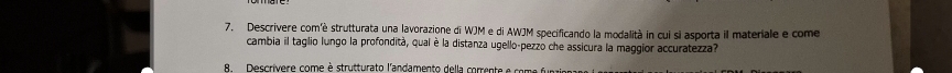 Descrivere com'è strutturata una lavorazione di WJM e di AWJM specificando la modalità in cui si asporta il materiale e come 
cambia il taglio lungo la profondità, qual è la distanza ugello-pezzo che assicura la maggior accuratezza? 
8. Descrívere come è strutturato l'andamento della corrente e come n