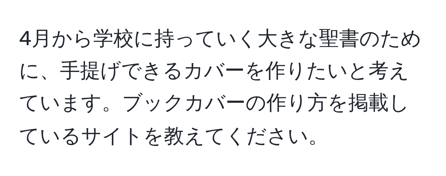 4月から学校に持っていく大きな聖書のために、手提げできるカバーを作りたいと考えています。ブックカバーの作り方を掲載しているサイトを教えてください。