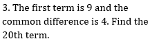 The first term is 9 and the 
common difference is 4. Find the
20th term.