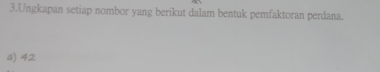 Ungkapan setiap nombor yang berikut dalam bentuk pemfaktoran perdana. 
a) 42