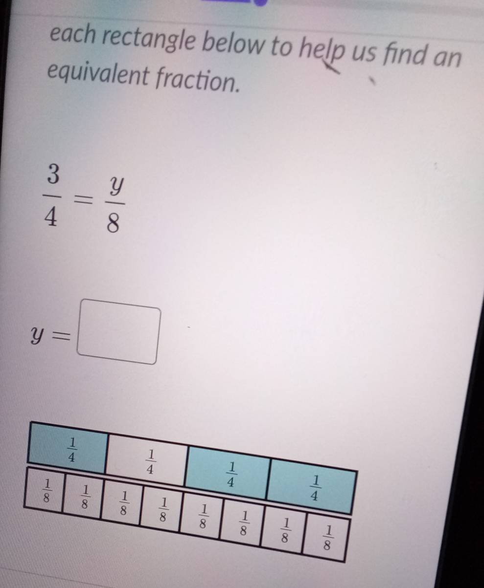 each rectangle below to help us find an
equivalent fraction.
 3/4 = y/8 
y=□