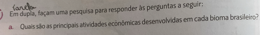 Em dupla, façam uma pesquisa para responder às perguntas a seguir: 
a. Quais são as principais atividades econômicas desenvolvidas em cada bioma brasileiro?