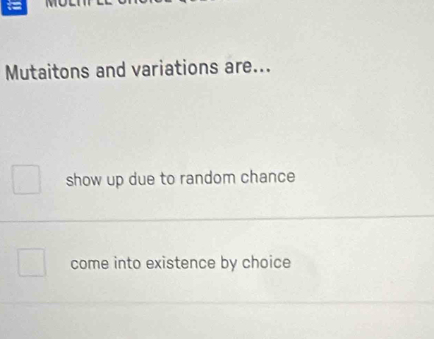 =
Mutaitons and variations are...
show up due to random chance
come into existence by choice