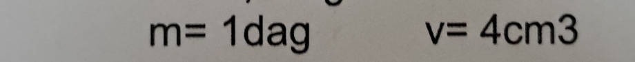 m=1dag
v=4cm3