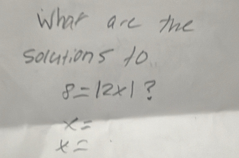 What are the 
solutions 1o
8=|2* 1 ?
x=
x=