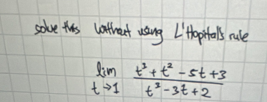 solve theis wthout using I'Hhopitals rale
limlimits _tto 1 (t^3+t^2-5t+3)/t^2-3t+2 