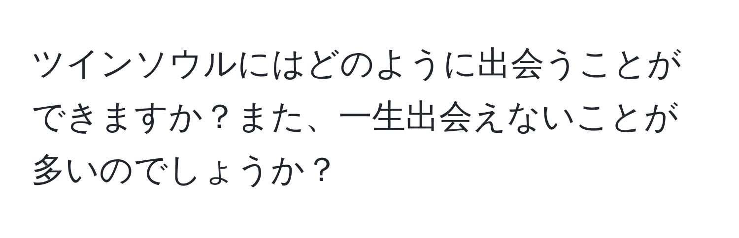 ツインソウルにはどのように出会うことができますか？また、一生出会えないことが多いのでしょうか？