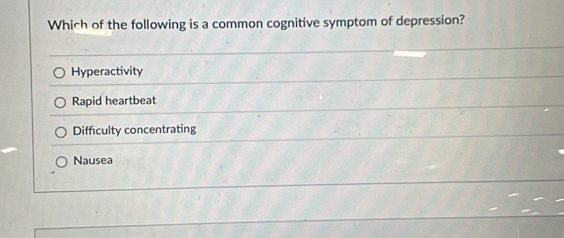 Which of the following is a common cognitive symptom of depression?
Hyperactivity
Rapid heartbeat
Difficulty concentrating
Nausea