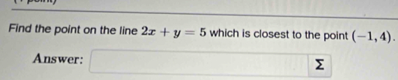 Find the point on the line 2x+y=5 which is closest to the point (-1,4). 
Answer: