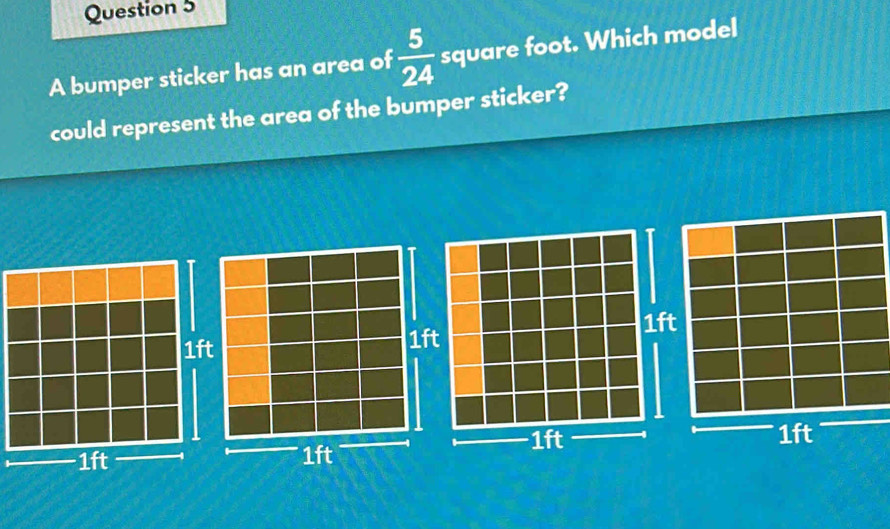 A bumper sticker has an area of  5/24  square foot. Which model 
could represent the area of the bumper sticker?
1ft