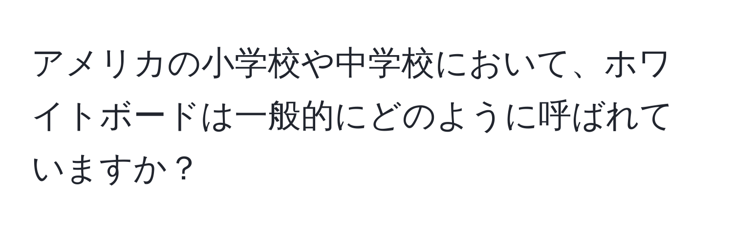 アメリカの小学校や中学校において、ホワイトボードは一般的にどのように呼ばれていますか？