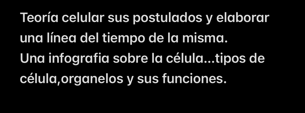 Teoría celular sus postulados y elaborar 
una línea del tiempo de la misma. 
Una infografia sobre la célula...tipos de 
célula,organelos y sus funciones.