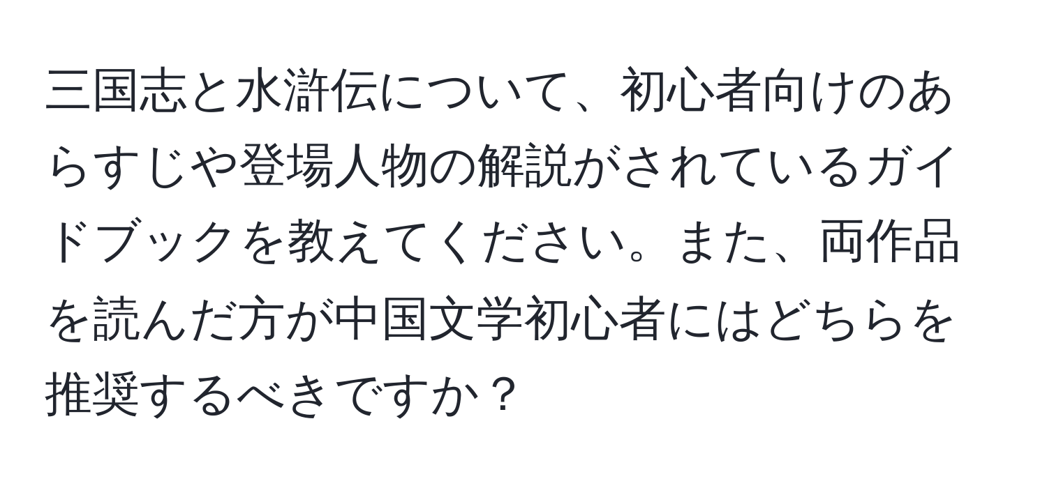 三国志と水滸伝について、初心者向けのあらすじや登場人物の解説がされているガイドブックを教えてください。また、両作品を読んだ方が中国文学初心者にはどちらを推奨するべきですか？