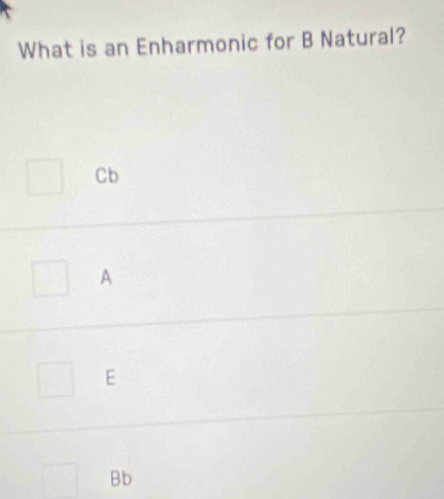 What is an Enharmonic for B Natural?
Cb
A
E
Bb