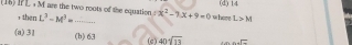 (d) 14
(16) If L , M are the two roots of the equation : L^3-M^3=... x^2-7x+9=0 फ hढर L>M
, then
(a)31 (b) 63 40sqrt[4](13) ...overline 
(c)