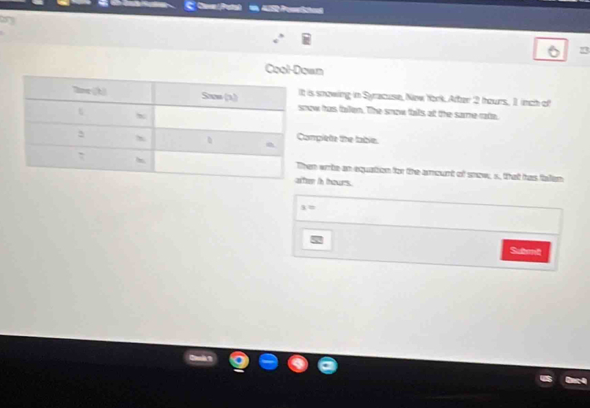 Covn Pesah 
Cool-Dwn 
is snowing in Syracuse, New York, After 2 hours, 1 inch of 
ow has tallen. The snow talls at the samme rake. 
mplete the table. 
an wrte an equation for the amourt of snaw, s, that has falan 
n in tours. 
Sutei