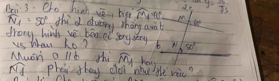 de y= 36/25 
Bai 3. elo hinh se, bier widehat M_1=60° M
widehat N_1=50° thid dudrg thāng avàb
60°
frong, hinh ve ben e song song b N 50°
vs hrew ho? 
Muoh a ll d thi overline M_1 hat
widehat NI phen they elot" nha Hi rea?