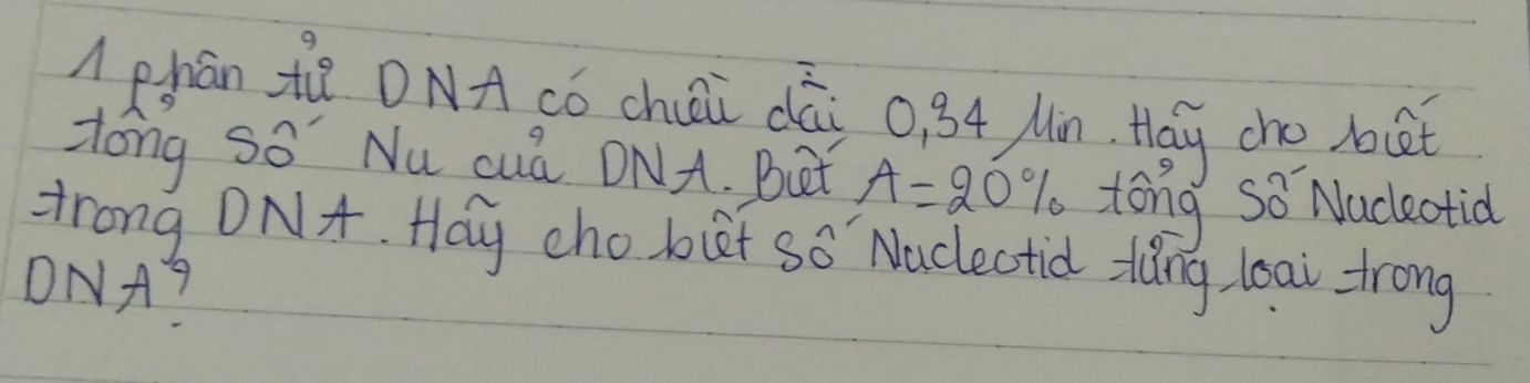 phán tà DNA có chéi dài o, 84 Mn tay cho bat 
zong so Nu cud ONA. But A=20% tong So Nudectid 
Hrong DNA. Hay cho bit Soverline O Nacectid dǎng loai trong 
DNA?