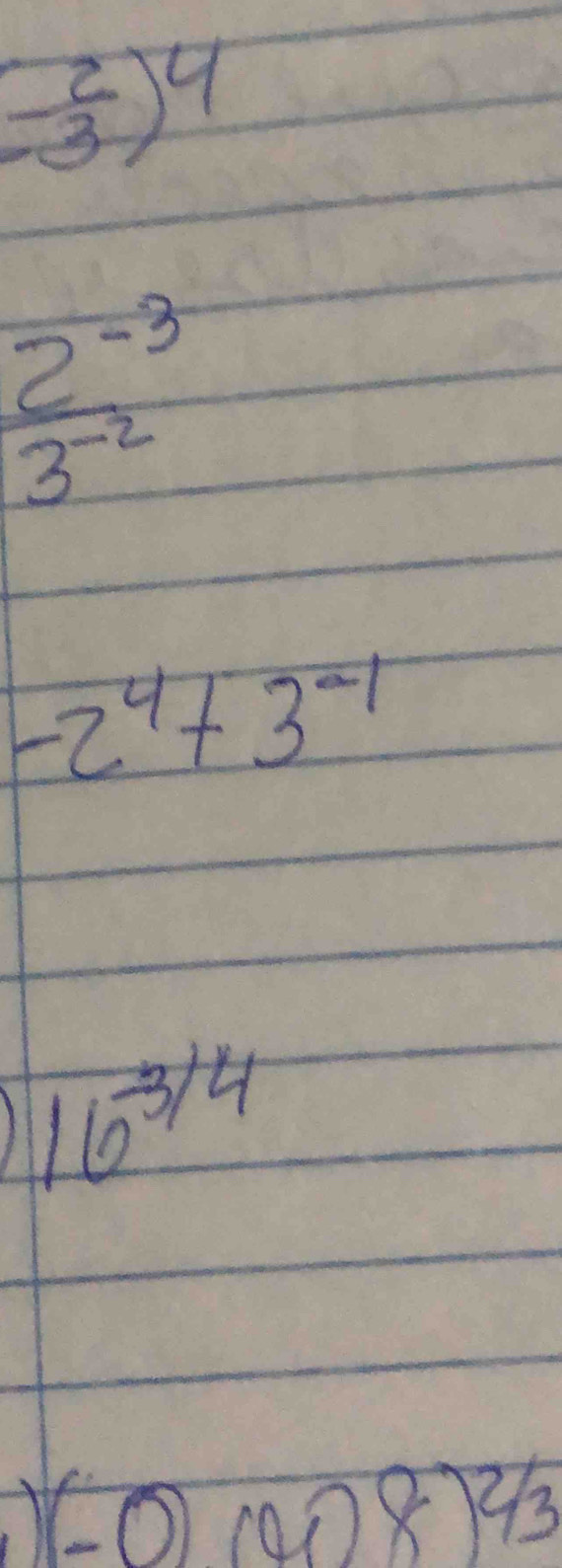 (- 2/3 )^4
 (2^(-3))/3^(-2) 
-2^4+3^(-1)
I 16^(-3/4)
(-0)(008)^2/3