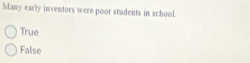 Many early inventors were poor students in school.
True
False