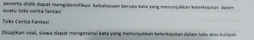 peserta didik dapat mengidentifikasi kebahasaan berupa kata yang menunjukkan keterkejutan dalam 
suatu teks cerita fantasi 
Teks Cerita Fantasi 
Disajikan soal, siswa dapat mengetahui kata yang menunjukkan keterkejutan dalam teks atau kutipan